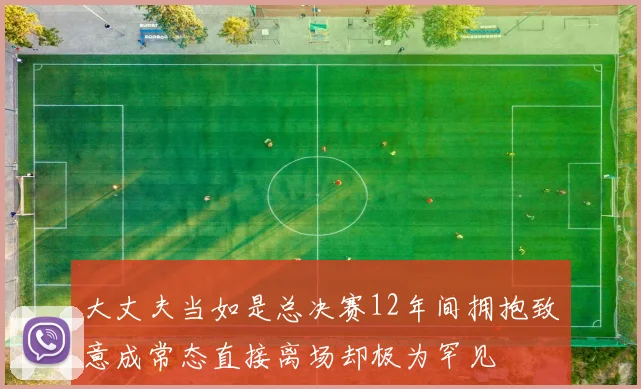 大丈夫当如是总决赛12年间拥抱致意成常态直接离场却极为罕见
