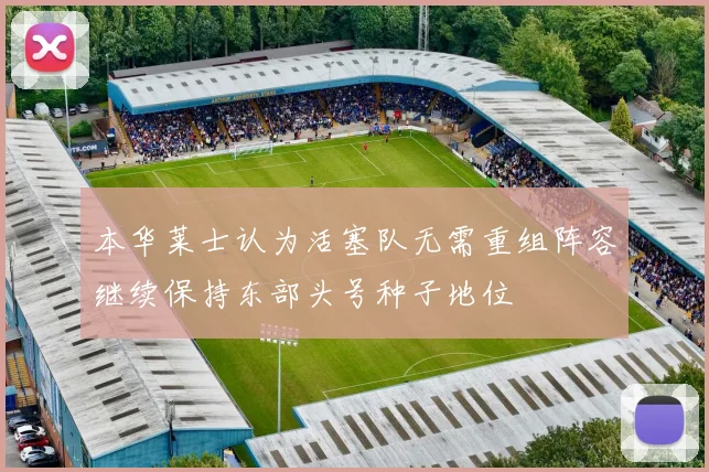 本华莱士认为活塞队无需重组阵容继续保持东部头号种子地位