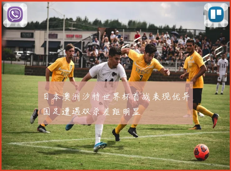 日本澳洲沙特世界杯首战表现优异国足遭遇双杀差距明显