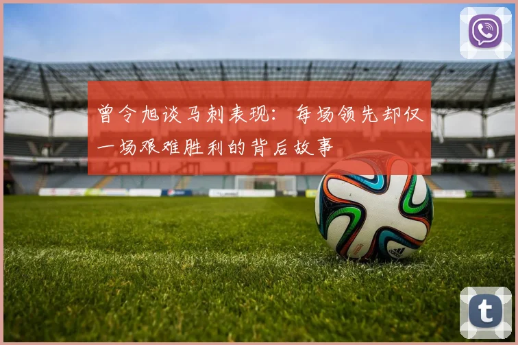 曾令旭谈马刺表现：每场领先却仅一场艰难胜利的背后故事