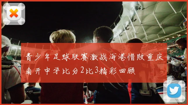 青少年足球联赛激战海港惜败重庆南开中学比分2比3精彩回顾
